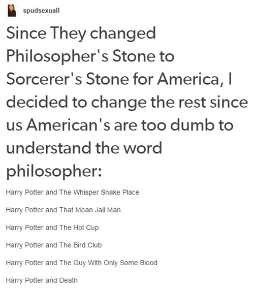 tumblr - harry potter - spudsexuall Since They changed Philosopher's Stone to Sorcerer's Stone for America, || decided to change the rest since us American's are too dumb to understand the word philosopher Harry Potter and The Whisper Snake Place Harry Po