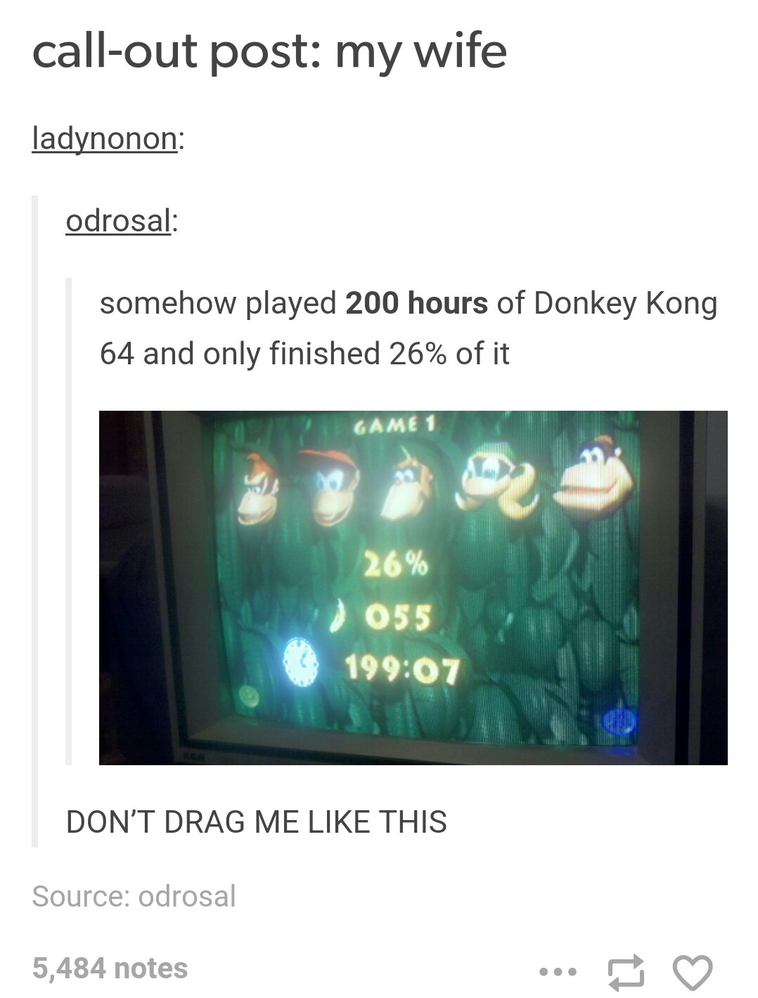 multimedia - callout post my wife ladynonon odrosal somehow played 200 hours of Donkey Kong 64 and only finished 26% of it Game 1 26% 055 Don'T Drag Me This Source odrosal 5,484 notes