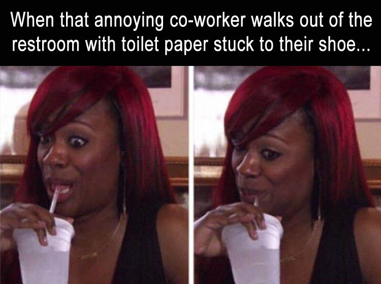 toilet paper hanging out of pants meme - When that annoying coworker walks out of the restroom with toilet paper stuck to their shoe...