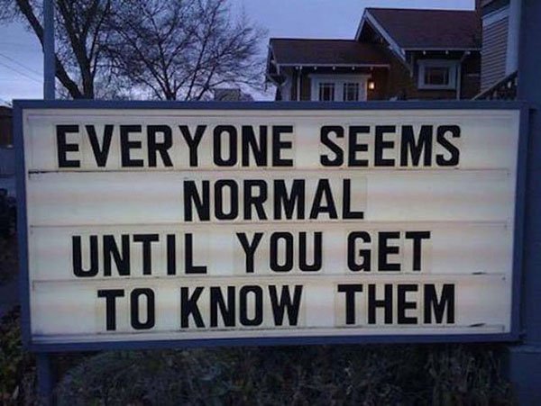 everyone seems normal until you get to know them - Everyone Seems Normal Until You Get To Know Them