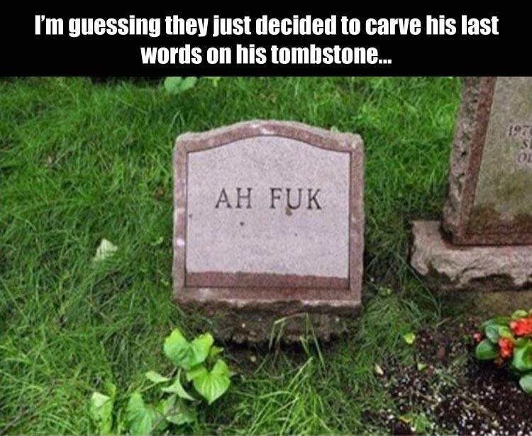 you die of anxiety meme - I'm guessing they just decided to carve his last words on his tombstone... Ah Fuk