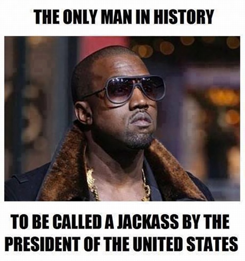 kanye west is a jackass - The Only Man In History To Be Called A Jackass By The President Of The United States