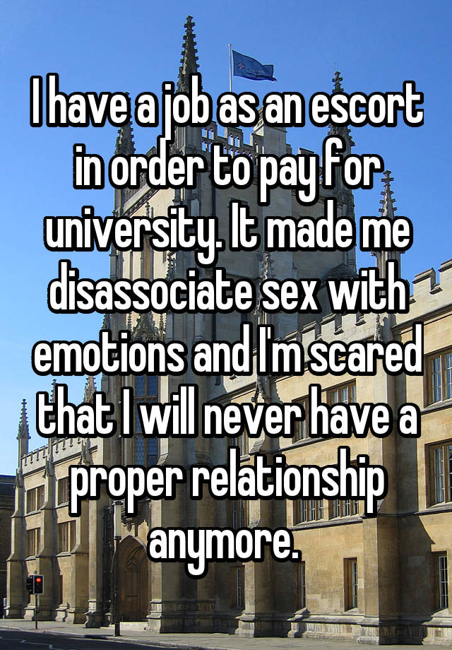 cambridge university press - I have a job as an escort in order to pay for university. It made me disassociate sex with 2 emotions and Im scared that I will never have a a proper relationship anymore.