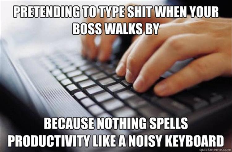 pretending to type meme - Pretending To Type Shit When Your Boss Walks By Because Nothing Spells Productivity A Noisy Keyboard quickmeme.com