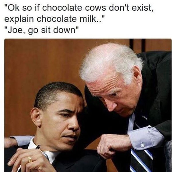 random joe biden memes chocolate milk - "Ok so if chocolate cows don't exist, explain chocolate milk.." "Joe, go sit down"