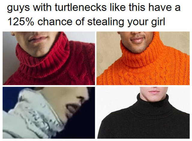 memes- your boyfriend - guys with turtlenecks this have a 125% chance of stealing your girl