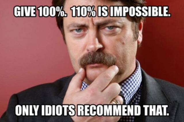 ron swanson quote meme - Give 100%. 110% Is Impossible. Only Idiots Recommend That.