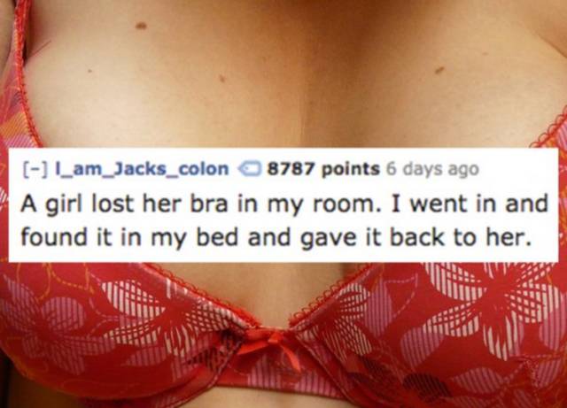 brassiere - Lam_Jacks_colon 8787 points 6 days ago A girl lost her bra in my room. I went in and found it in my bed and gave it back to her.