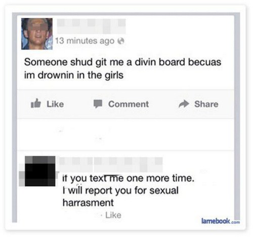 dude bragging on facebook how he is drowning in girls has a comment by some girl threatening to report him if doesn't stop texting her.