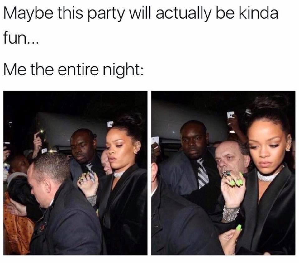 rihanna meme - Maybe this party will actually be kinda fun... Me the entire night
