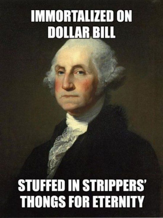 george funny - Immortalized On Dollar Bill Stuffed In Strippers' Thongs For Eternity