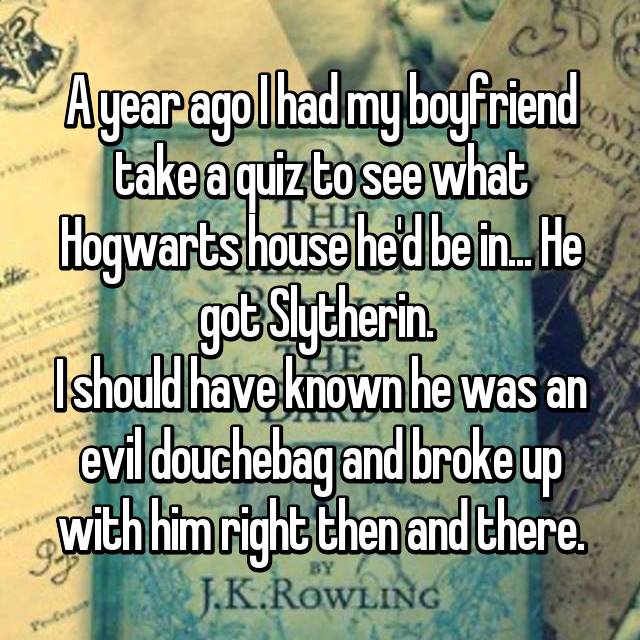 tree - Ayear agolhad my boyfriend take aquiz to see what Hogwarts house he'd be in. He got Slytherin Ishould have known he was an evil douchebag and broke up with him right then and there. Jk Rowling