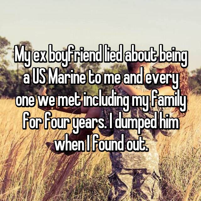friendship - Myex boyfriendlied about being a Us Marine to me and every one we met including my family for four years. I dumped him whenIfound out.