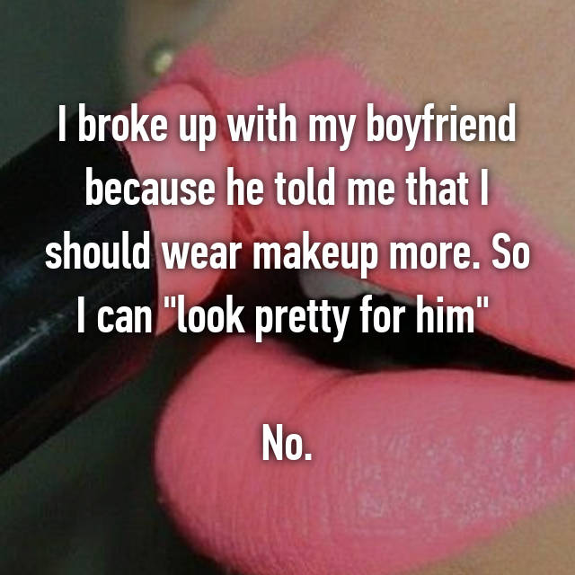 lip - I broke up with my boyfriend because he told me that I should wear makeup more. So I can "look pretty for him" No.