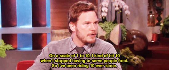 chris pratt quotes gif - Ona scale of 1 to 10,0 kind of hit 10 when I stopped having to serve people food. So I've been riding 10 ever since.
