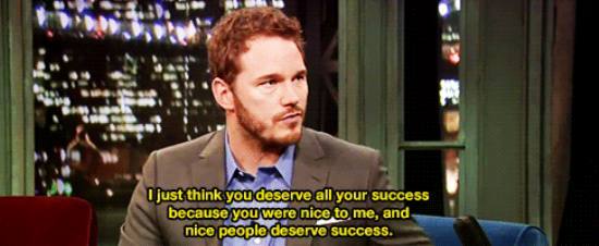 funny chris pratt quotes - I just think you deserve all your success because you were nice to me, and nice people deserve success.
