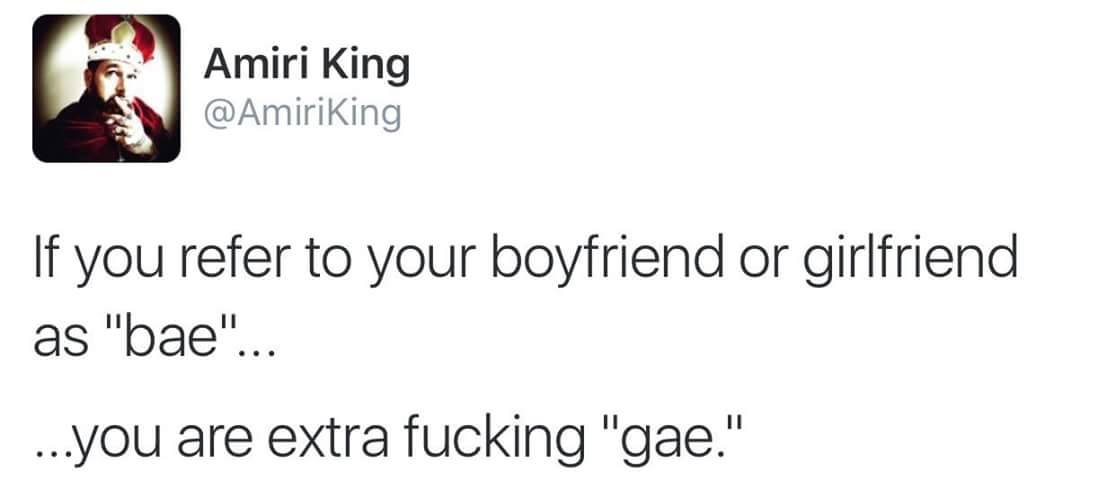 tweet - document - Amiri King If you refer to your boyfriend or girlfriend as "bae"... ...you are extra fucking "gae."