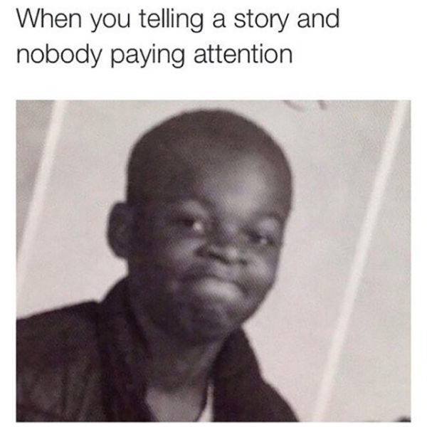 tweet - funny relatable memes - When you telling a story and nobody paying attention