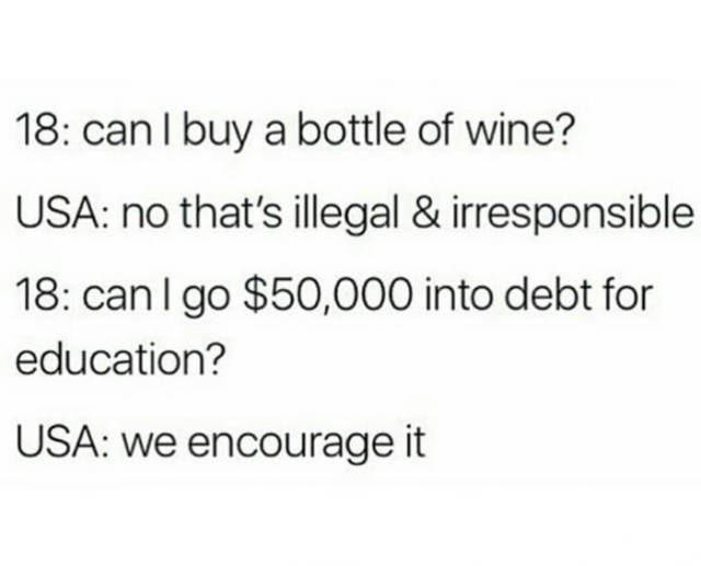 cool pic Arial - 18 can I buy a bottle of wine? Usa no that's illegal & irresponsible 18 can I go $50,000 into debt for education? Usa We encourage it