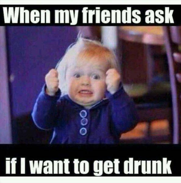 cool pic funny drunk memes - When my friends ask 000 if I want to get drunk