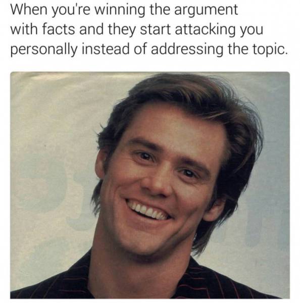 jim carrey - When you're winning the argument with facts and they start attacking you personally instead of addressing the topic.