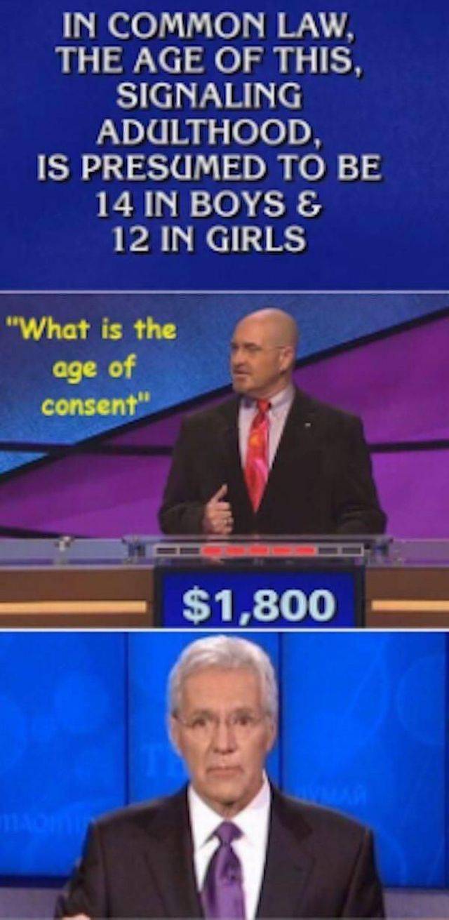 funny game show answers - In Common Law. The Age Of This. Signaling Adulthood Is Presumed To Be 14 In Boys & 12 In Girls "What is the age of consent" | $1.800
