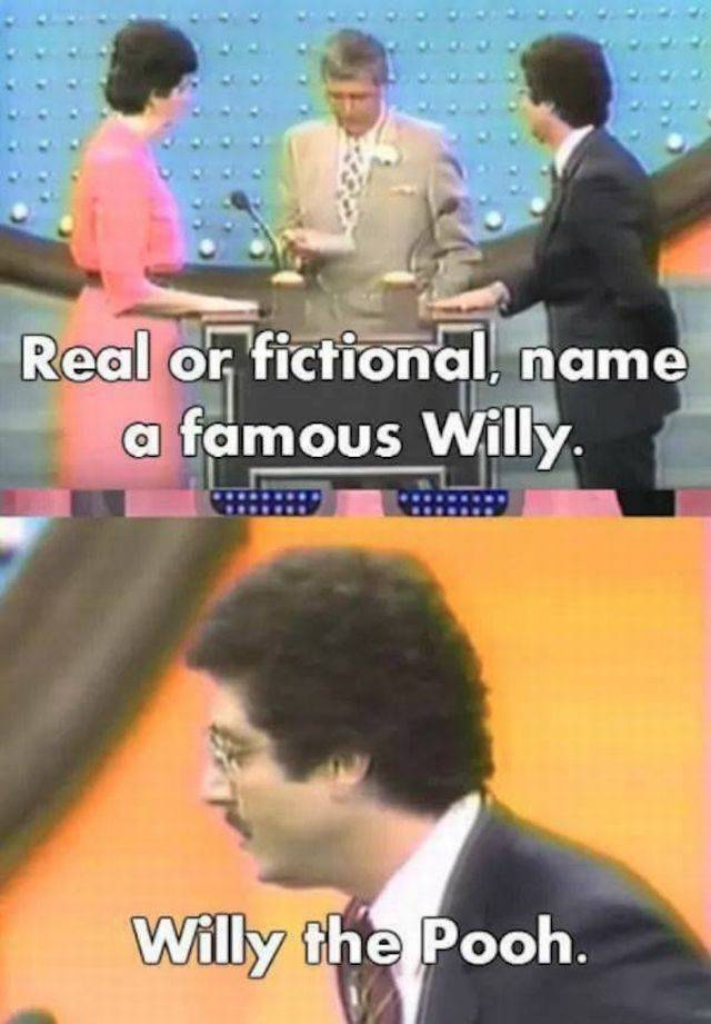 funny game show answers - Real or fictional, name a famous Willy. Willy the Pooh.