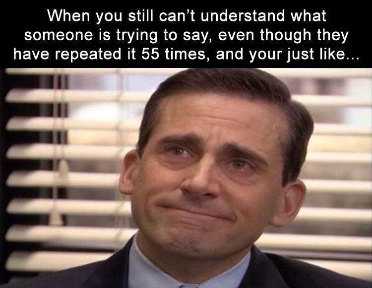 Michael Scott sad smile meme about when someone keeps repeating what they said, but you can't understand them.