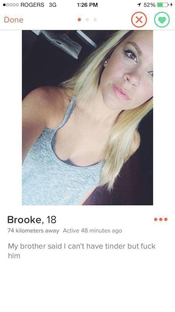 tinder bio text - 0000 Rogers 3G 1 52% 4 Done Brooke, 18 74 kilometers away Active 48 minutes ago My brother said I can't have tinder but fuck him