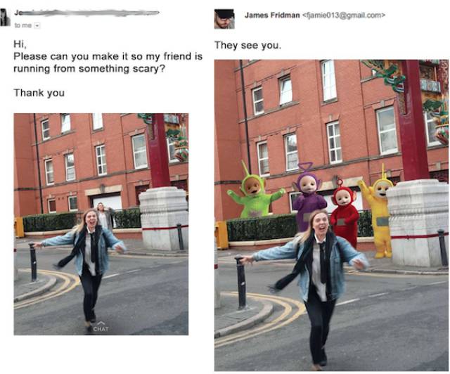 guy who takes photoshop requests literally - James Fridman jamie013.com> They see you. Please can you make it so my friend is running from something scary? Thank you