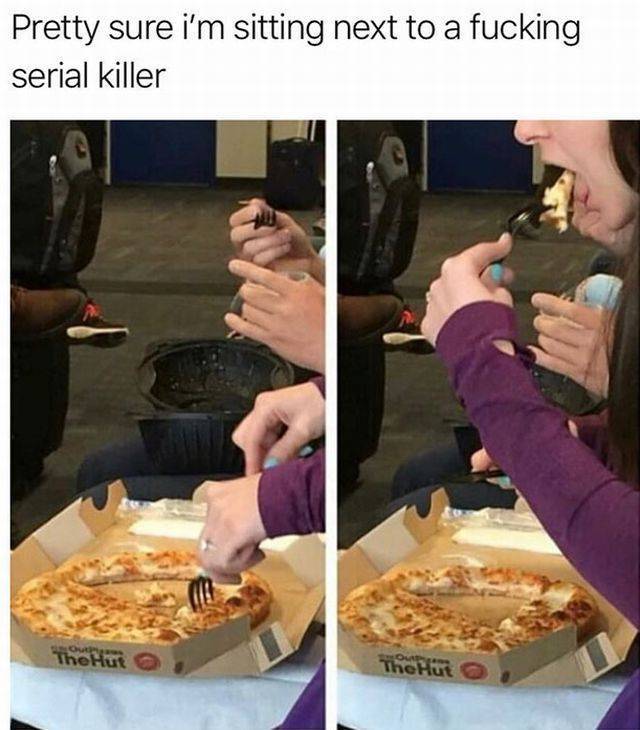 after eating pizza meme - Pretty sure i'm sitting next to a fucking serial killer Do The Hut The Hut o
