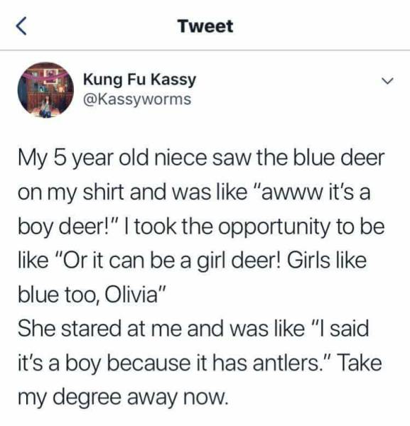 don t got friends tweet - Tweet Kung Fu Kassy My 5 year old niece saw the blue deer on my shirt and was "awww it's a boy deer!" I took the opportunity to be "Or it can be a girl deer! Girls blue too, Olivia" She stared at me and was "I said it's a boy bec