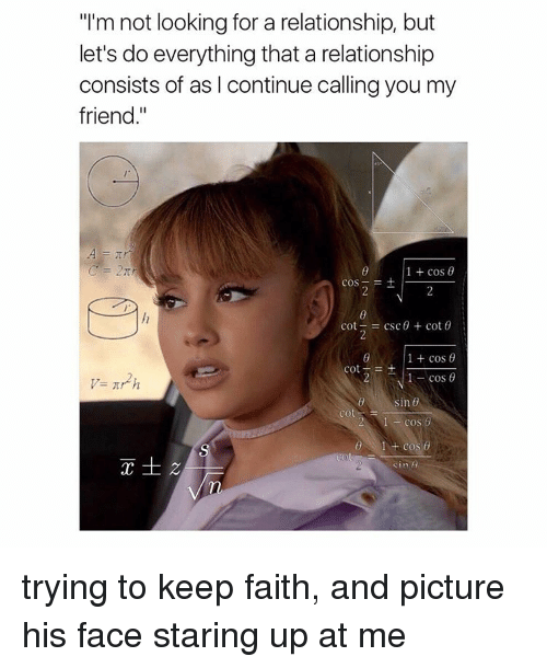 memes ariana grande - "I'm not looking for a relationship, but let's do everything that a relationship consists of as I continue calling you my friend." 1 cos 1 cose 2. cot csc 0 coto 1 cose cot 2.1cos Varh sin Col Cos 0 1 Cos Te trying to keep faith, and