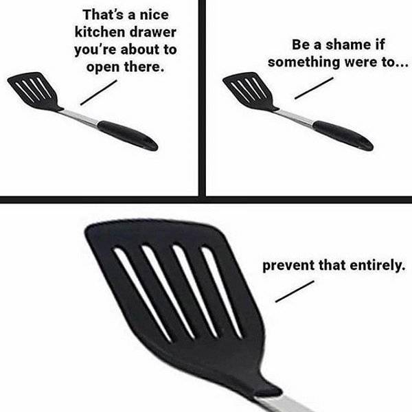 spatula meme - That's a nice kitchen drawer you're about to open there. Be a shame if something were to... prevent that entirely.