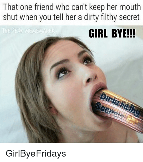 sexy girl meme - That one friend who can't keep her mouth shut when you tell her a dirty filthy secret The Sexy Mememaker Girl Bye!!! Diriu Hilihu Secreis GirlByeFridays