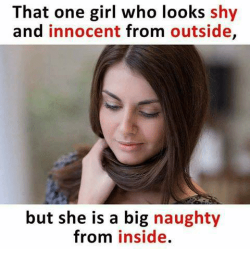 meme on girl - That one girl who looks shy and innocent from outside, but she is a big naughty from inside.