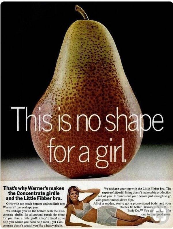 vintage ads - still life photography - This is no shape for a girl. That's why Warner's makes the Concentrate girdle and the Little Fibber bra. Girls with too much bottom and too little top Warner's can reshape you. We reshape you on the bottom with the C
