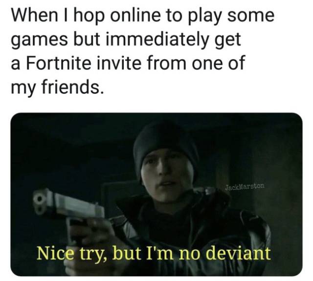 photo caption - When I hop online to play some games but immediately get a Fortnite invite from one of my friends. JackMarston Nice try, but I'm no deviant