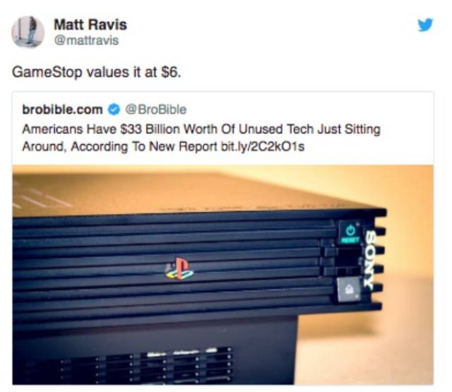 americans have $33 million worth of unused tech just sitting around - Matt Ravis GameStop values it at $6. brobible.com Americans Have $33 Billion Worth Of Unused Tech Just Sitting Around, According To New Report bit.lyO1s