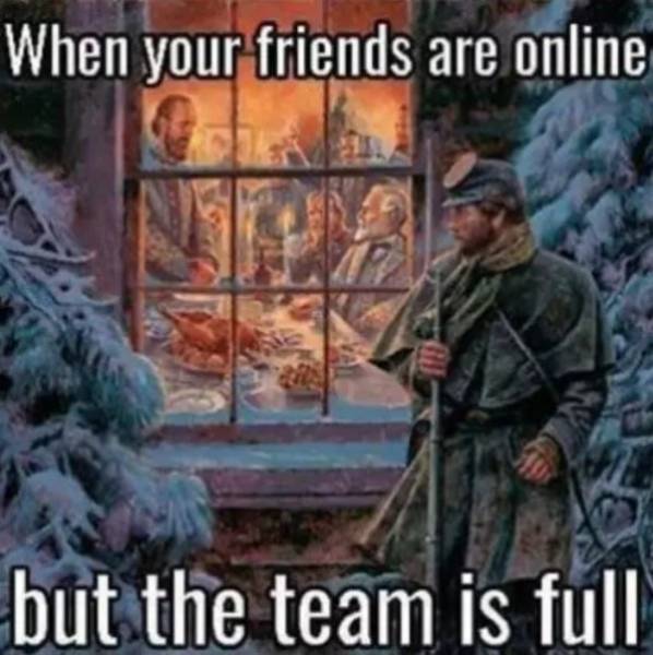 video game memes - When your friends are online but the team is full