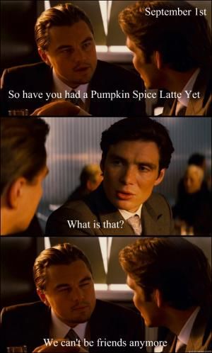 memes - inception meme - September 1st So have you had a Pumpkin Spice Latte Yet What is that? We can't be friends anymore