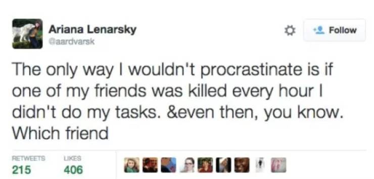 memes - procrastination tweets - Ariana Lenarsky Gaardvarsk 2. The only way I wouldn't procrastinate is if one of my friends was killed every hour | didn't do my tasks. &even then, you know. Which friend 215 406
