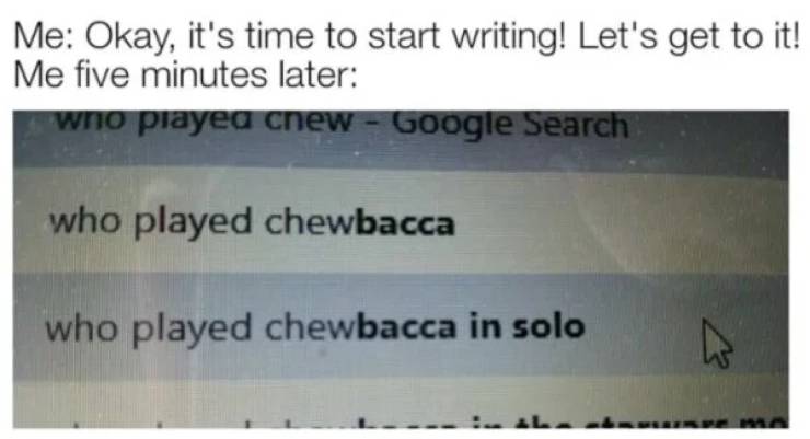 memes - document - Me Okay, it's time to start writing! Let's get to it! Me five minutes later who played chew Google Search who played chewbacca who played chewbacca in solo