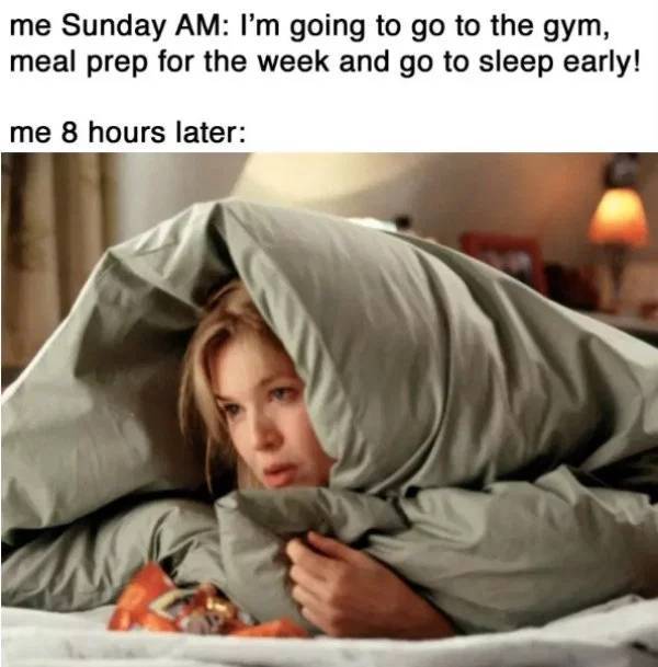 memes - bridget jones diary sick - me Sunday Am I'm going to go to the gym, meal prep for the week and go to sleep early! me 8 hours later