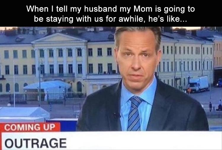 coming up next outrage - When I tell my husband my Mom is going to be staying with us for awhile, he's ... Coming Up Outrage