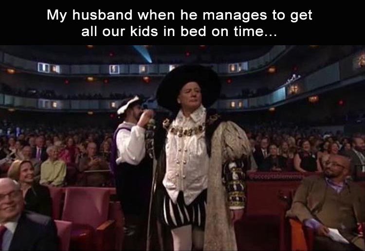 audience - My husband when he manages to get all our kids in bed on time... Um