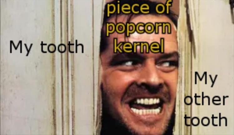 popcorn kernel meme - My tooth piece of popcorn kernel My other tooth