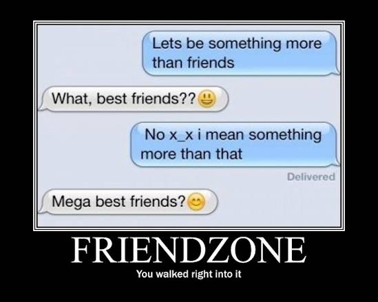 friendzoned - Lets be something more than friends What, best friends?? 9 No x_x i mean something more than that Delivered Mega best friends? Friendzone You walked right into it