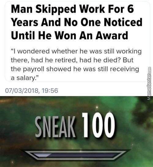 sneak memes - Man Skipped Work For 6 Years And No One Noticed Until He Won An Award "I wondered whether he was still working there, had he retired, had he died? But the payroll showed he was still receiving a salary." 07032018, Memecenter.com Sneak 100