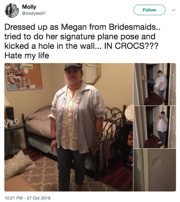 dank memes - of a shoulder - Molly Qmollylee31 Dressed up as Megan from Bridesmaids.. tried to do her signature plane pose and kicked a hole in the wall... In Crocs??? Hate my life